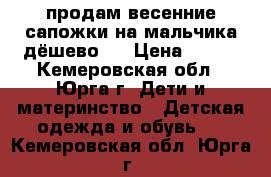 продам весенние сапожки на мальчика.дёшево.  › Цена ­ 300 - Кемеровская обл., Юрга г. Дети и материнство » Детская одежда и обувь   . Кемеровская обл.,Юрга г.